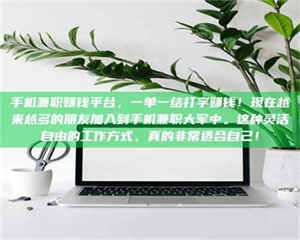 江山手机兼职赚钱平台，一单一结打字赚钱！现在越来越多的朋友加入到手机兼职大军中。这种灵活自由的工作方式，真的非常适合自己！ 第1张