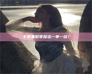 江山手机兼职零投资一单一结！ 第1张