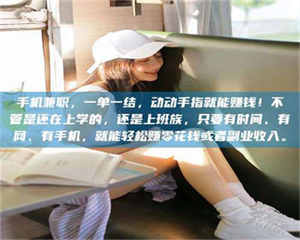 江山手机兼职，一单一结，动动手指就能赚钱！不管是还在上学的，还是上班族，只要有时间、有网、有手机，就能轻松赚零花钱或者副业收入。 第1张