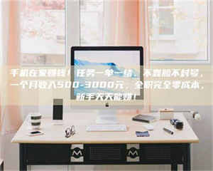 江山手机在家赚钱！任务一单一结、不靠脸不封号，一个月收入500-3000元，全职完全零成本，新手天天能赚！ 第1张