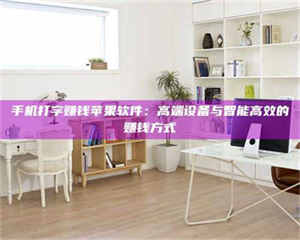 江山手机打字赚钱苹果软件：高端设备与智能高效的赚钱方式 第1张