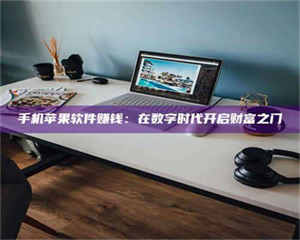 江山手机苹果软件赚钱：在数字时代开启财富之门 第1张