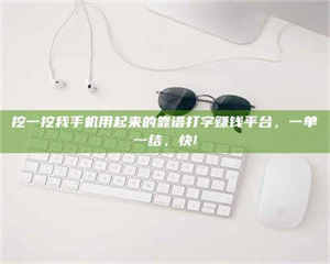 江山挖一挖我手机用起来的靠谱打字赚钱平台，一单一结，快! 第1张