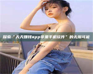 江山探索“天天赚钱app苹果手机软件”的无限可能 第1张