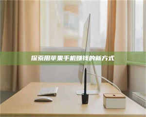 江山探索用苹果手机赚钱的新方式 第1张