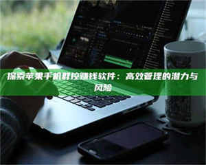 江山探索苹果手机群控赚钱软件：高效管理的潜力与风险 第1张