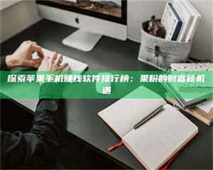 江山探索苹果手机赚钱软件排行榜：果粉的财富新机遇 第1张