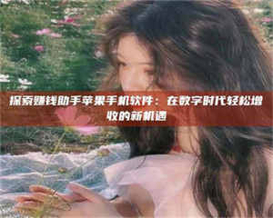 江山探索赚钱助手苹果手机软件：在数字时代轻松增收的新机遇 第1张