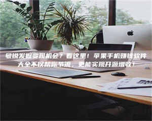 江山敏锐发掘变现机会？看这里！苹果手机赚钱软件大全不仅帮你节流，更能实现开源增收！ 第1张