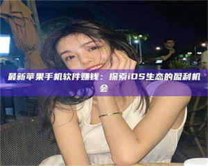 江山最新苹果手机软件赚钱：探索iOS生态的盈利机会 第1张