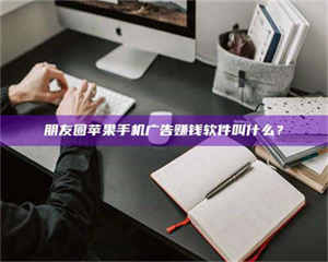 江山朋友圈苹果手机广告赚钱软件叫什么？ 第1张