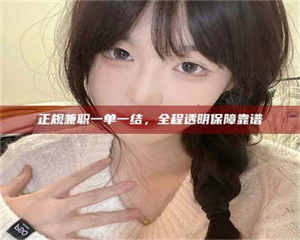 江山正规兼职一单一结，全程透明保障靠谱 第1张