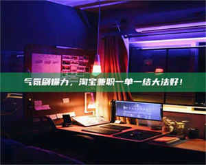 江山气氛刷爆力，淘宝兼职一单一结大法好！ 第1张