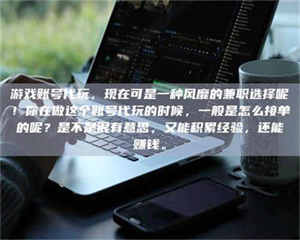 江山游戏账号代玩，现在可是一种风靡的兼职选择呢！你在做这个账号代玩的时候，一般是怎么接单的呢？是不是很有意思，又能积累经验，还能赚钱。 第1张