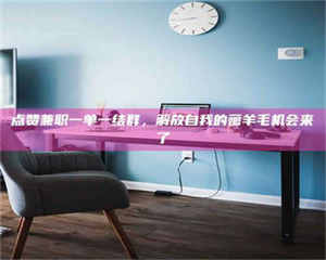 江山点赞兼职一单一结群，解放自我的薅羊毛机会来了 第1张