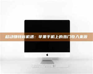 江山移动赚钱新机遇：苹果手机上的热门收入来源 第1张