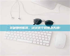 江山突破赚钱瓶颈，试试这个网赚急先锋! 第1张