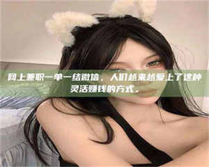 江山网上兼职一单一结微信,人们越来越爱上了这种灵活赚钱的方式。 第1张 江山网上兼职一单一结微信,人们越来越爱上了这种灵活赚钱的方式。 第1张