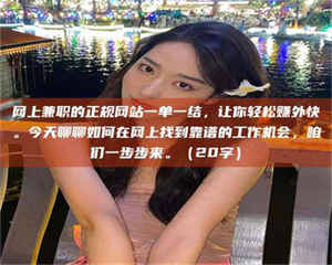 江山网上兼职的正规网站一单一结，让你轻松赚外快。今天聊聊如何在网上找到靠谱的工作机会，咱们一步步来。（20字） 第1张