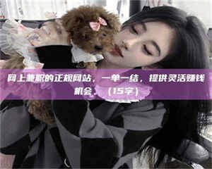 江山网上兼职的正规网站,一单一结,提供灵活赚钱机会。(15字) 第1张 江山网上兼职的正规网站,一单一结,提供灵活赚钱机会。(15字) 第1张