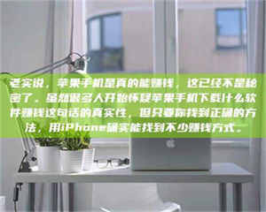 江山老实说，苹果手机是真的能赚钱，这已经不是秘密了。虽然很多人开始怀疑苹果手机下载什么软件赚钱这句话的真实性，但只要你找到正确的方法，用iPhone确实能找到不少赚钱方式。 第1张