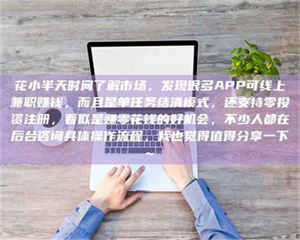 江山花小半天时间了解市场，发现很多APP可线上兼职赚钱，而且是单任务结清模式，还支持零投资注册，看似是赚零花钱的好机会，不少人都在后台咨询具体操作流程，我也觉得值得分享一下~ 第1张