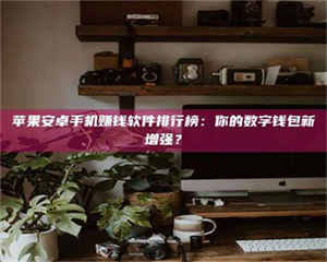 江山苹果安卓手机赚钱软件排行榜：你的数字钱包新增强？ 第1张