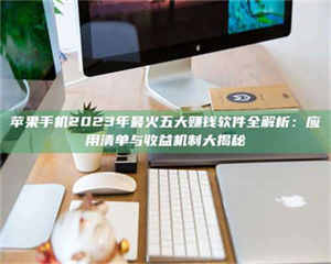 江山苹果手机2023年最火五大赚钱软件全解析：应用清单与收益机制大揭秘 第1张