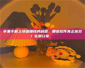 江山苹果手机上快速赚钱的利器：哪些软件真正高效？实测分享🌟 第1张