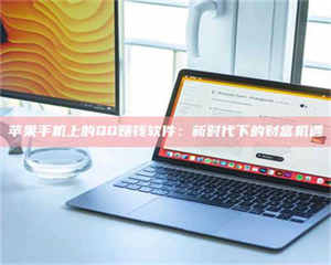 江山苹果手机上的QQ赚钱软件：新时代下的财富机遇 第1张