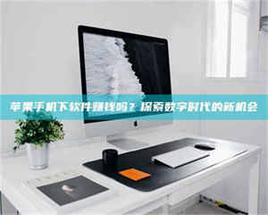 江山苹果手机下软件赚钱吗？探索数字时代的新机会 第1张