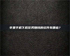江山苹果手机下载任务赚钱的软件有哪些？ 第1张