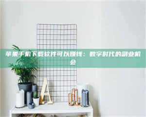 江山苹果手机下载软件可以赚钱：数字时代的副业机会 第1张