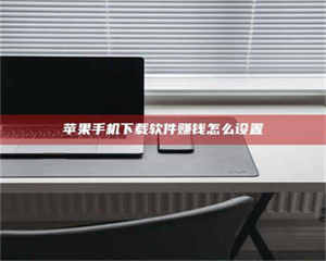 江山苹果手机下载软件赚钱怎么设置 第1张