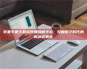 江山苹果手机下载软件赚钱的平台：挖掘数字时代的新副业机会 第1张