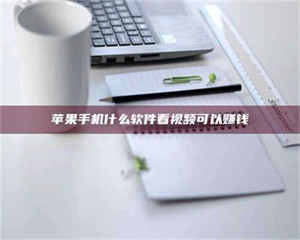 江山苹果手机什么软件看视频可以赚钱 第1张