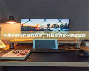 江山苹果手机写作赚钱软件：开启你的文字财富之路 第1张