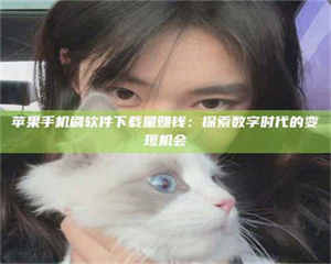 江山苹果手机刷软件下载量赚钱:探索数字时代的变现机会 第1张 江山苹果手机刷软件下载量赚钱:探索数字时代的变现机会 第1张