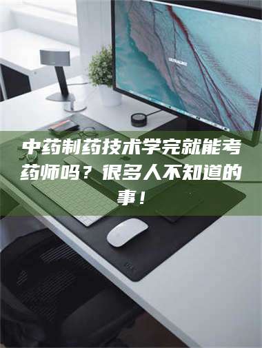 江山中药制药技术学完就能考药师吗？很多人不知道的事！