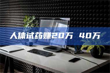 江山人体试药赚20万 40万
