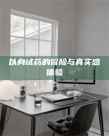 江山以身试药的冒险与真实感体验