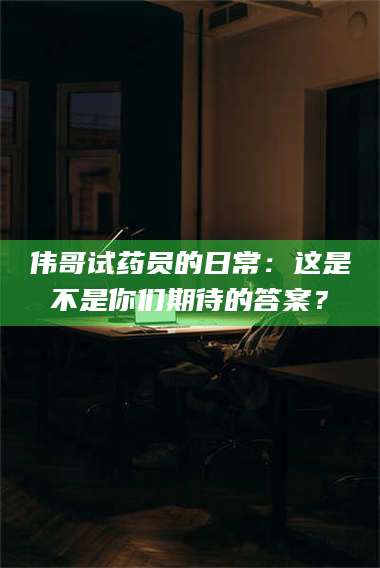江山伟哥试药员的日常：这是不是你们期待的答案？