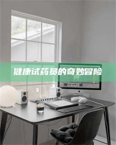 江山健康试药员的奇妙冒险