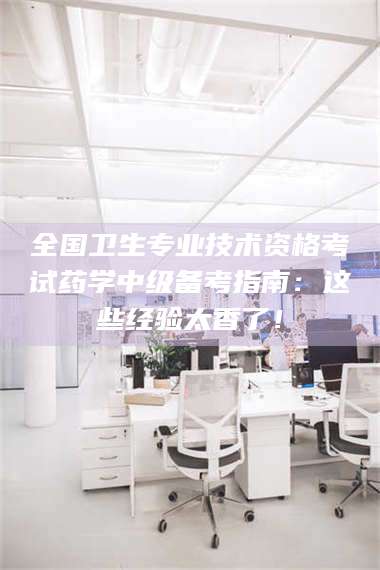 江山全国卫生专业技术资格考试药学中级备考指南：这些经验太香了！